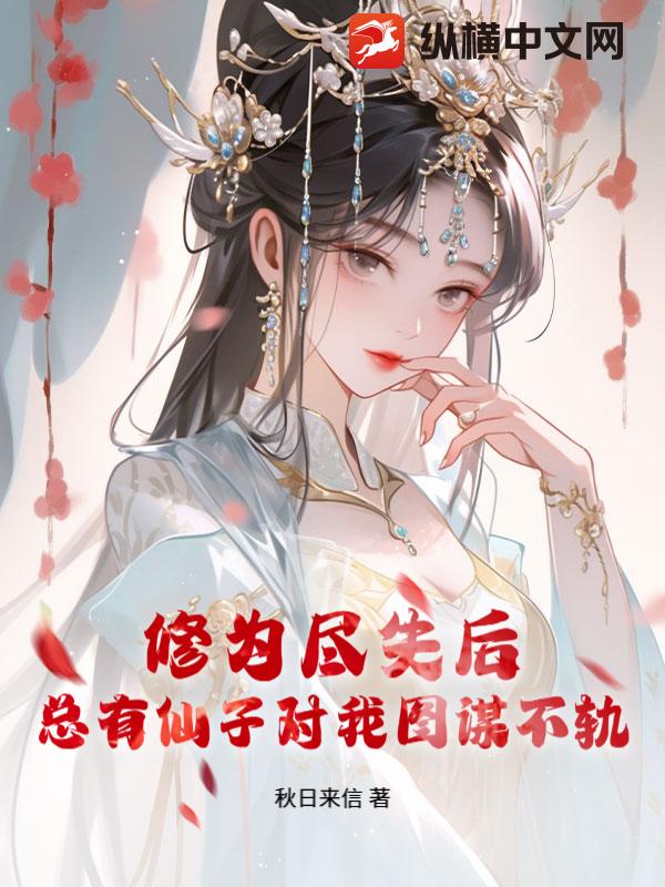 修为尽失后,总有仙子对我图谋不轨